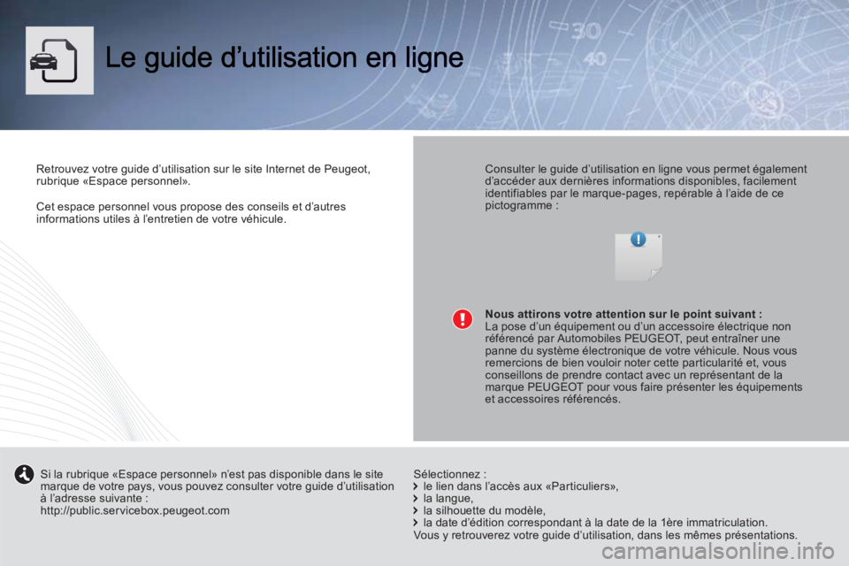 PEUGEOT 5008 2013  Manuel du propriétaire (in French) Cet espace personnel vous propose des conseils et d’autres 
informations utiles à l’entretien de votre véhicule.
Retrouvez votre guide d’utilisation sur le site Internet de Peugeot, 
rubrique 