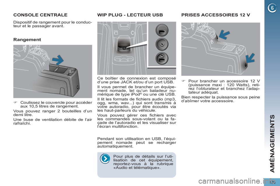 PEUGEOT 5008 2013  Manuel du propriétaire (in French) AMÉNAGEMENTS
103
PRISES ACCESSOIRES 12 V
   
 
�) 
  Pour brancher un accessoire 12 V 
(puissance maxi : 120 Watts), reti-
rez l’obturateur et branchez l’adap-
tateur adéquat.  
  Bien respecter