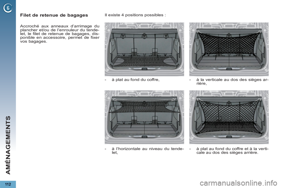 PEUGEOT 5008 2013  Manuel du propriétaire (in French) AMÉNAGEMENTS
   
 
 
 
 
 
Filet de retenue de bagages 
 
Accroché aux anneaux d’arrimage du 
plancher et/ou de l’enrouleur du tende-
let, le filet de retenue de bagages, dis-
ponible en accesso