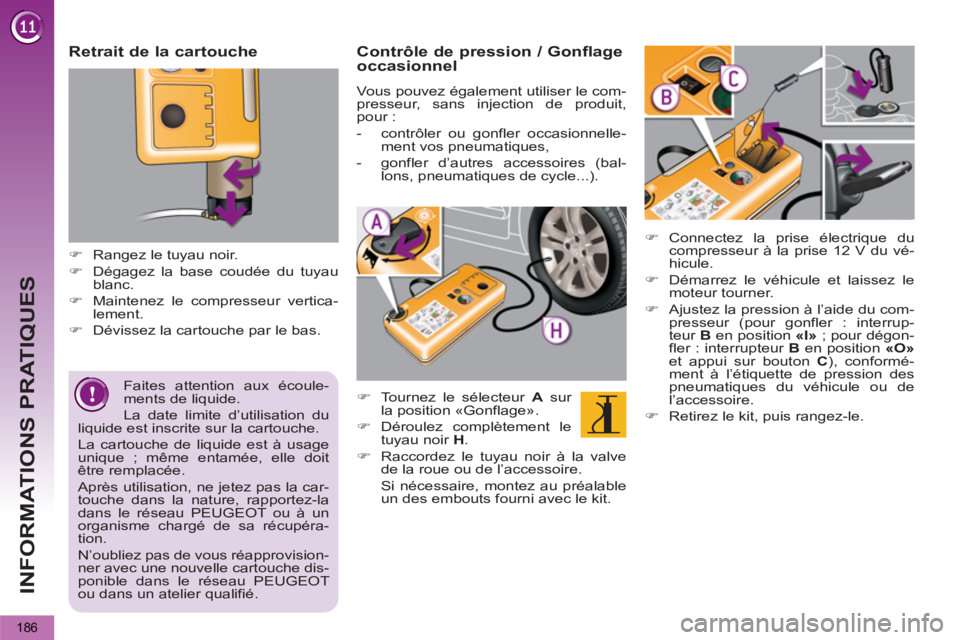 PEUGEOT 5008 2013  Manuel du propriétaire (in French) INFORMATIONS PRATIQUES
186
   
Faites attention aux écoule-
ments de liquide. 
  La date limite d’utilisation du 
liquide est inscrite sur la cartouche. 
  La cartouche de liquide est à usage 
uni