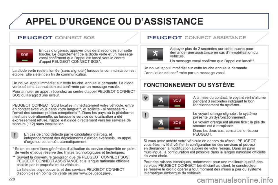 PEUGEOT 5008 2013  Manuel du propriétaire (in French) 228
APPEL D’URGENCE OU D’ASSISTANCE
En cas d’urgence, appuyer plus de 2 secondes sur cette 
touche. Le clignotement de la diode verte et un message
vocal confirment que l’appel est lancé vers