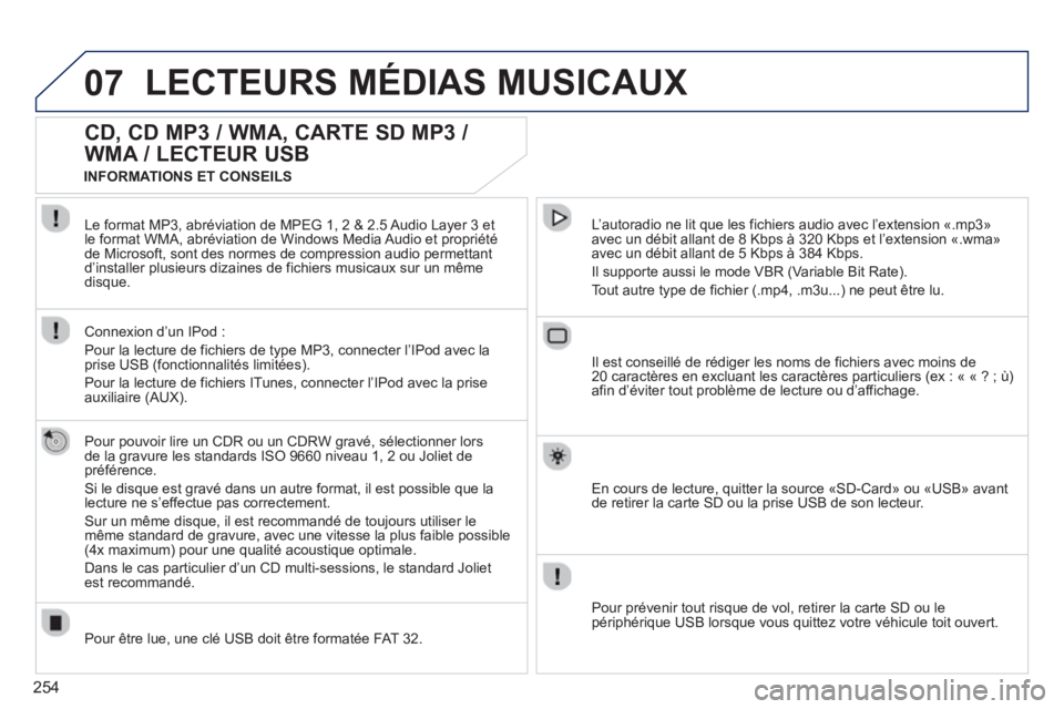 PEUGEOT 5008 2013  Manuel du propriétaire (in French) 254
07LECTEURS MÉDIAS MUSICAUX
CD, CD MP3 / WMA, CARTE SD MP3 / 
WMA / LECTEUR USB
   
Pour pouvoir lire un CDR ou un CDRW gravé, sélectionner lors 
de la gravure les standards ISO 9660 niveau 1, 2