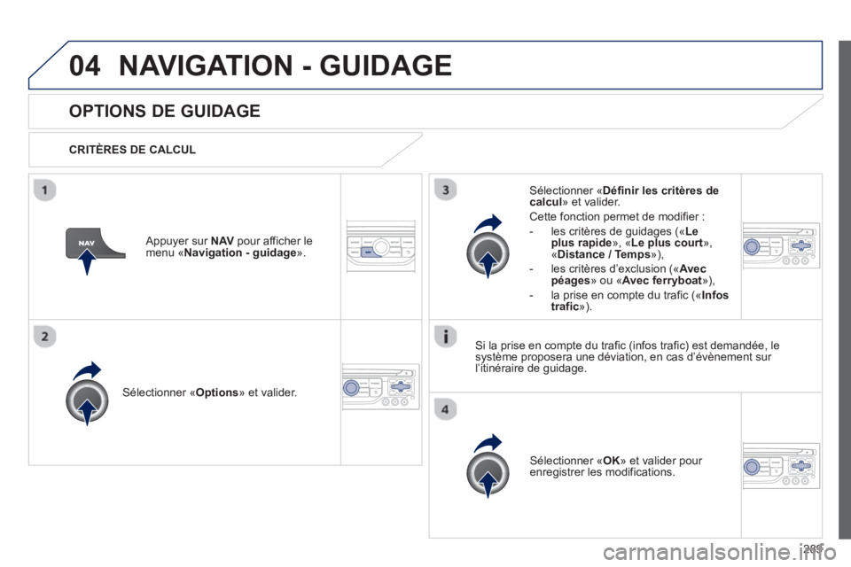 PEUGEOT 5008 2013 Manuel du propriétaire (in French) 289
04NAVIGATION - GUIDAGE
OPTIONS DE GUIDAGE
CRITÈRES DE CALCUL
Sélectionner «Options
» et valider.
Sélectionner « OK
» et valider pour enregistrer les modifications.
Sélection PEUGEOT 5008 2013 Manuel du propriétaire (in French) 289
04NAVIGATION - GUIDAGE
OPTIONS DE GUIDAGE
CRITÈRES DE CALCUL
Sélectionner «Options
» et valider.
Sélectionner « OK
» et valider pour enregistrer les modifications.
Sélection