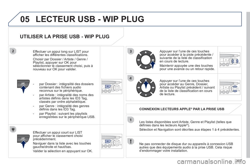 PEUGEOT 5008 2013  Manuel du propriétaire (in French) 337
05
   
UTILISER LA PRISE USB - WIP PLUG 
 
 
Effectuer un appui court sur LIST pour afficher le classement choisiprécédemment. 
  Navi
guer dans la liste avec les touchesgauche/droite et haut/ba
