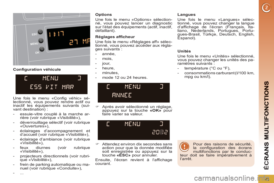 PEUGEOT 5008 2013  Manuel du propriétaire (in French) ÉC
R
43
   
Configuration véhicule    
Options 
  Une fois le menu «Options» sélection-
né, vous pouvez lancer un diagnostic 
sur l’état des équipements (actif, inactif, 
défaillant).     

