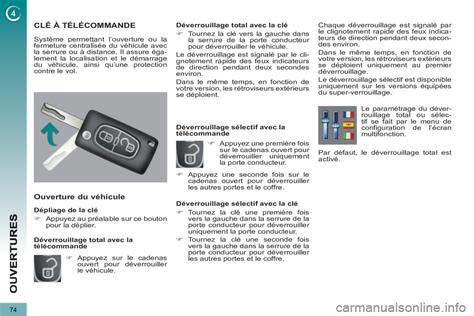 PEUGEOT 5008 2013  Manuel du propriétaire (in French) 74
   
Dépliage de la clé 
   
 
�) 
  Appuyez au préalable sur ce bouton 
pour la déplier.  
 
 
 
Ouverture du véhicule
 
 
 
�) 
 Appuyez sur le cadenas 
ouvert pour déverrouiller 
le véhicu