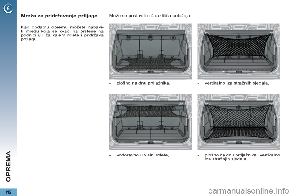 PEUGEOT 5008 2013  Upute Za Rukovanje (in Croatian) OPREMA
   
 
 
 
 
 
Mreža za pridržavanje prtljage 
 
Kao dodatnu opremu možete nabavi-
ti mrežu koja se kvači na prstene na 
podnici i/ili za kalem rolete i pridržava 
prtljagu.   Može se pos
