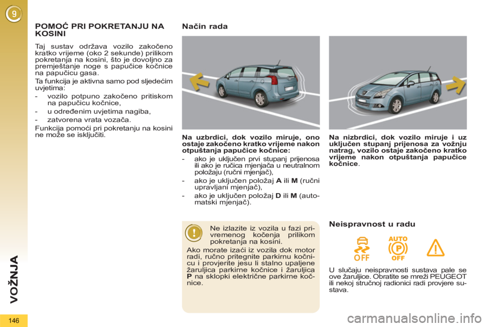 PEUGEOT 5008 2013  Upute Za Rukovanje (in Croatian) VO
Ž
146
POMOĆ PRI POKRETANJU NA 
KOSINI
  Taj sustav održava vozilo zakočeno 
kratko vrijeme (oko 2 sekunde) prilikom 
pokretanja na kosini, što je dovoljno za 
premještanje noge s papučice ko