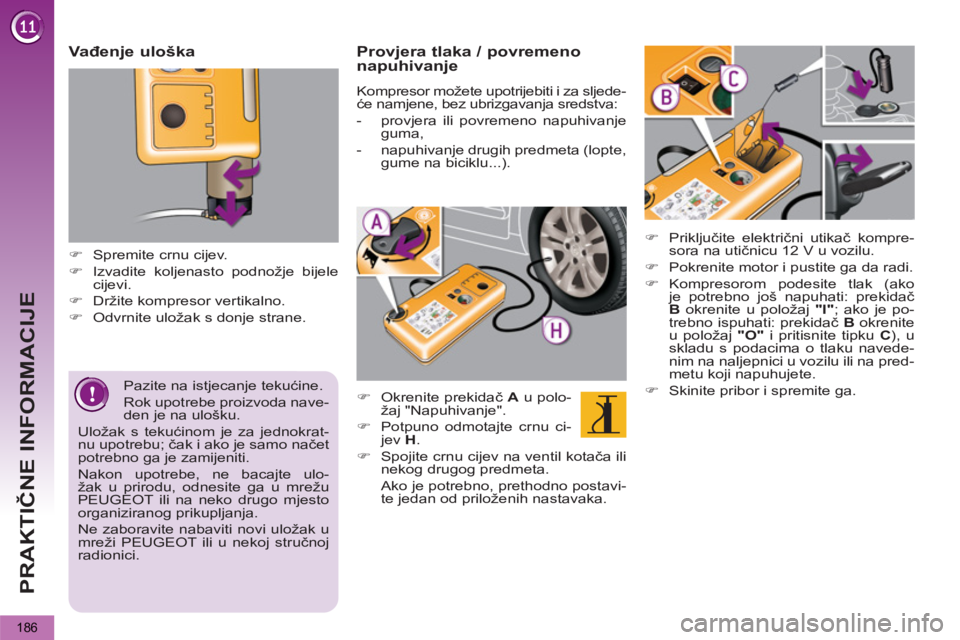 PEUGEOT 5008 2013  Upute Za Rukovanje (in Croatian) PRAKTIČNE INFORMACIJE
186
 
 
Pazite na istjecanje tekućine. 
  Rok upotrebe proizvoda nave-
den je na ulošku. 
  Uložak s tekućinom je za jednokrat-
nu upotrebu; čak i ako je samo načet 
potre