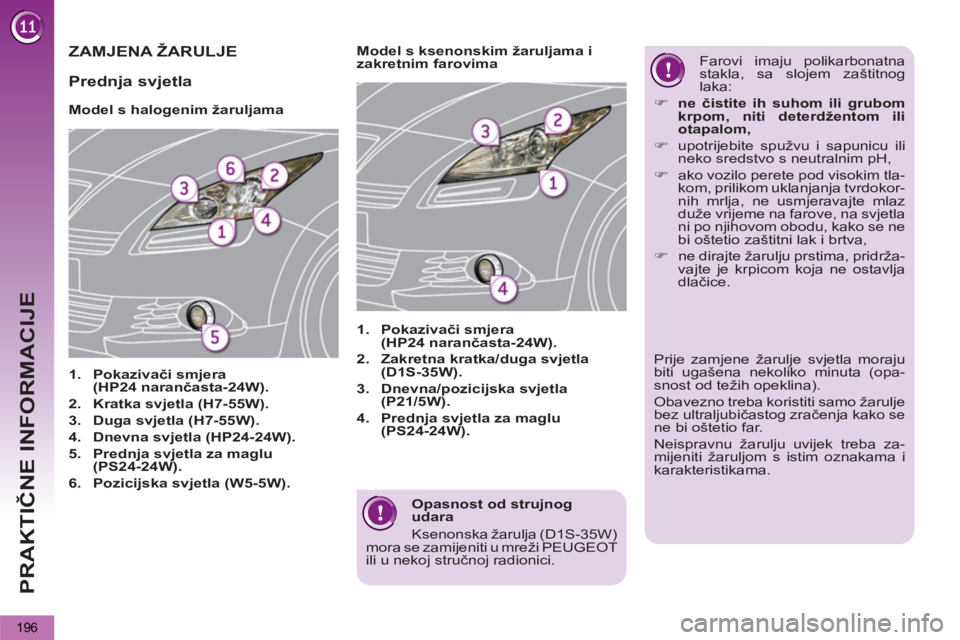 PEUGEOT 5008 2013  Upute Za Rukovanje (in Croatian) PRAKTIČNE INFORMACIJE
196
 
 
Opasnost od strujnog 
udara 
  Ksenonska žarulja (D1S-35W) 
mora se zamijeniti u mreži PEUGEOT 
ili u nekoj stručnoj radionici.  
 
ZAMJENA ŽARULJE
 
 
 
 
 
 
 
 
M