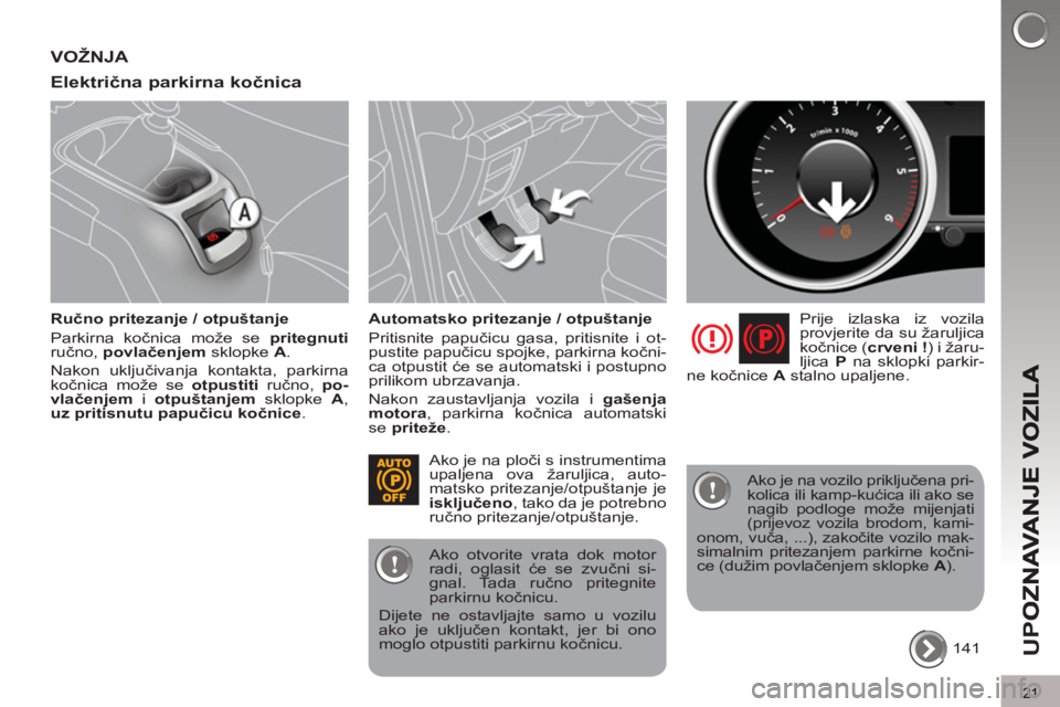 PEUGEOT 5008 2013  Upute Za Rukovanje (in Croatian) U
PO
21
VOŽNJA 
Električna 
parkirna kočnica 
 
 
Ručno pritezanje / otpuštanje 
  Parkirna kočnica može se  pritegnuti 
 
ručno,  povlačenjem 
 sklopke  A 
. 
  Nakon uključivanja kontakta,