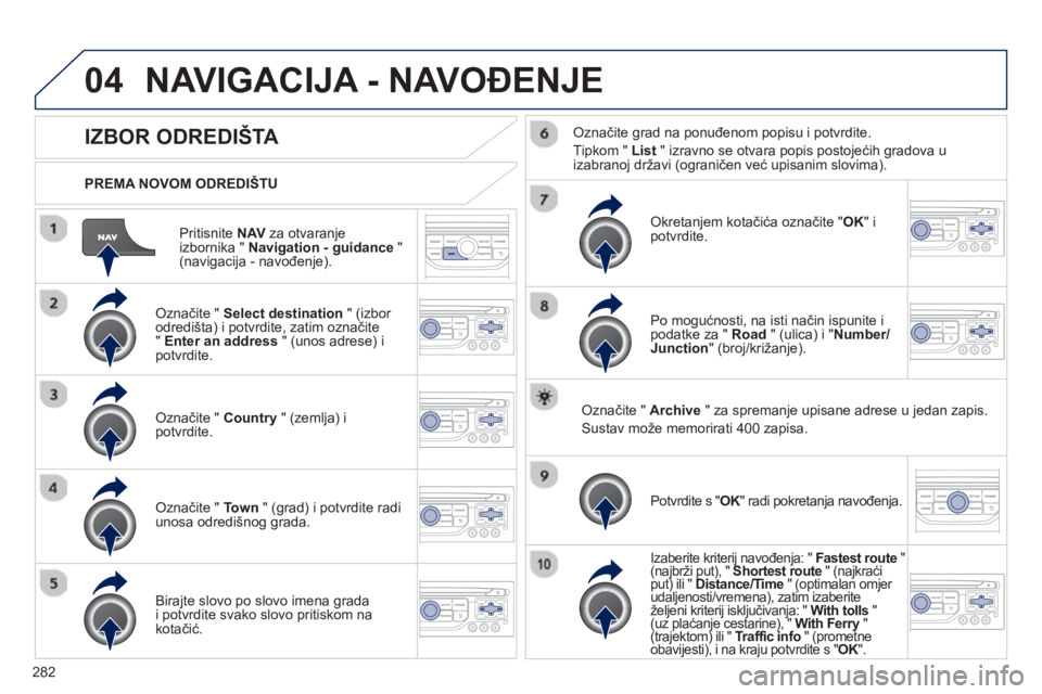 PEUGEOT 5008 2013 Upute Za Rukovanje (in Croatian) 282
04
Pritisnite NAV
za otvaranje
izbornika " Navigation - guidance
" (navigacija - navođenje).
PREMA NOVOM ODREDIŠTU
NAVIGACIJA - NAVOĐENJE
IZBOR ODREDIŠTA
Označite " Select de PEUGEOT 5008 2013 Upute Za Rukovanje (in Croatian) 282
04
Pritisnite NAV
za otvaranje
izbornika " Navigation - guidance
" (navigacija - navođenje).
PREMA NOVOM ODREDIŠTU
NAVIGACIJA - NAVOĐENJE
IZBOR ODREDIŠTA
Označite " Select de