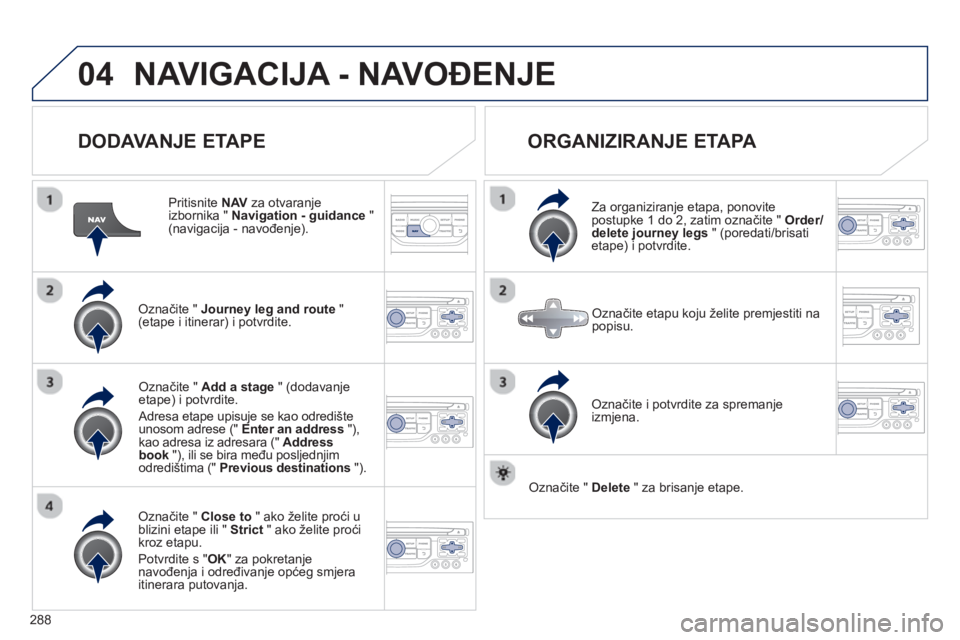 PEUGEOT 5008 2013 Upute Za Rukovanje (in Croatian) 288
04NAVIGACIJA - NAVOĐENJE
DODAVANJE ETAPE
Pritisnite NAV
za otvaranje
izbornika " Navigation - guidance"(navigacija - navođenje).
Označite " Journey leg and route"(etape i itine PEUGEOT 5008 2013 Upute Za Rukovanje (in Croatian) 288
04NAVIGACIJA - NAVOĐENJE
DODAVANJE ETAPE
Pritisnite NAV
za otvaranje
izbornika " Navigation - guidance"(navigacija - navođenje).
Označite " Journey leg and route"(etape i itine