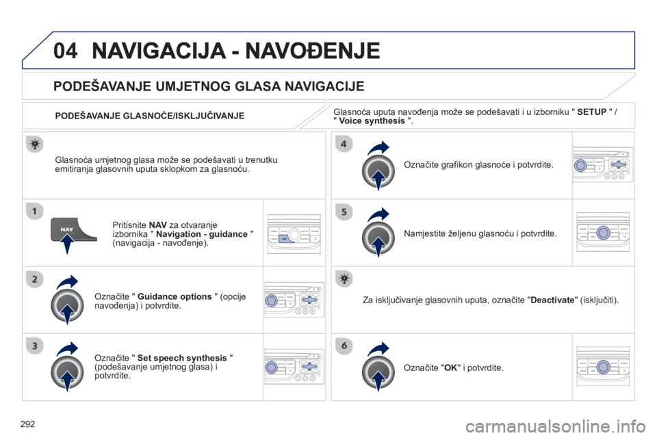 PEUGEOT 5008 2013  Upute Za Rukovanje (in Croatian) 292
04
Pritisnite  NAVza otvaranje
izbornika " Navigation - guidance 
 " (navigacija - navođenje). 
PODEŠAVANJE UMJETNOG GLASA NAVIGACIJE
Označite "  Guidance options 
 " (opcije
navođenja) i potv