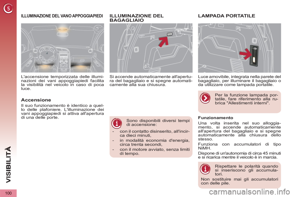 PEUGEOT 5008 2013  Manuale duso (in Italian) VIS
100
   
Sono disponibili diversi tempi 
di accensione: 
   
 
-   con il contatto disinserito, allincir-
ca dieci minuti, 
   
-   in modalità economia denergia, 
circa trenta secondi, 
   
-  