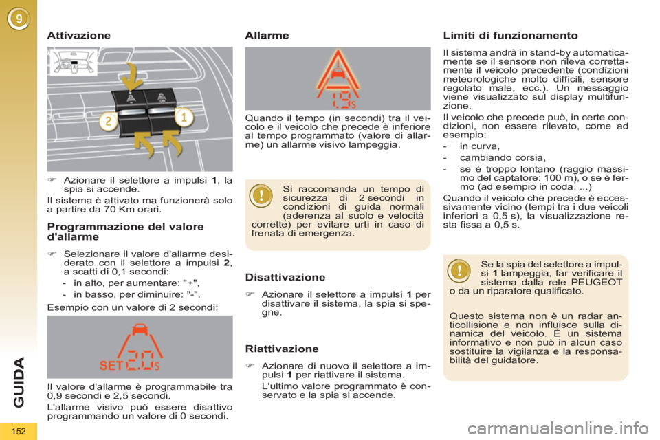 PEUGEOT 5008 2013  Manuale duso (in Italian) G
U
152
   Attivazione
Disattivazione 
 
 
 
�) 
  Azionare il selettore a impulsi  1  
per 
disattivare il sistema, la spia si spe-
gne.  
 
Riattivazione
 
 
 
�) 
  Azionare di nuovo il selettore a