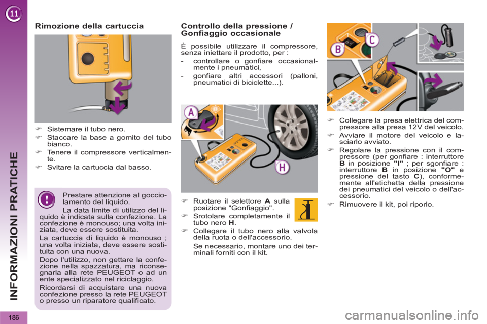PEUGEOT 5008 2013  Manuale duso (in Italian) INFORMAZIONI PRATICHE
186
   
Prestare attenzione al goccio-
lamento del liquido. 
  La data limite di utilizzo del li-
quido è indicata sulla confezione. La 
confezione è monouso; una volta ini-
zi