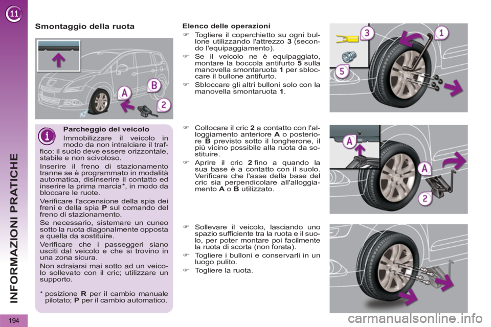 PEUGEOT 5008 2013  Manuale duso (in Italian) INFORMAZIONI PRATICHE
194
   
Parcheggio del veicolo 
  Immobilizzare il veicolo in 
modo da non intralciare il traf-
fico: il suolo deve essere orizzontale, 
stabile e non scivoloso. 
  Inserire il f