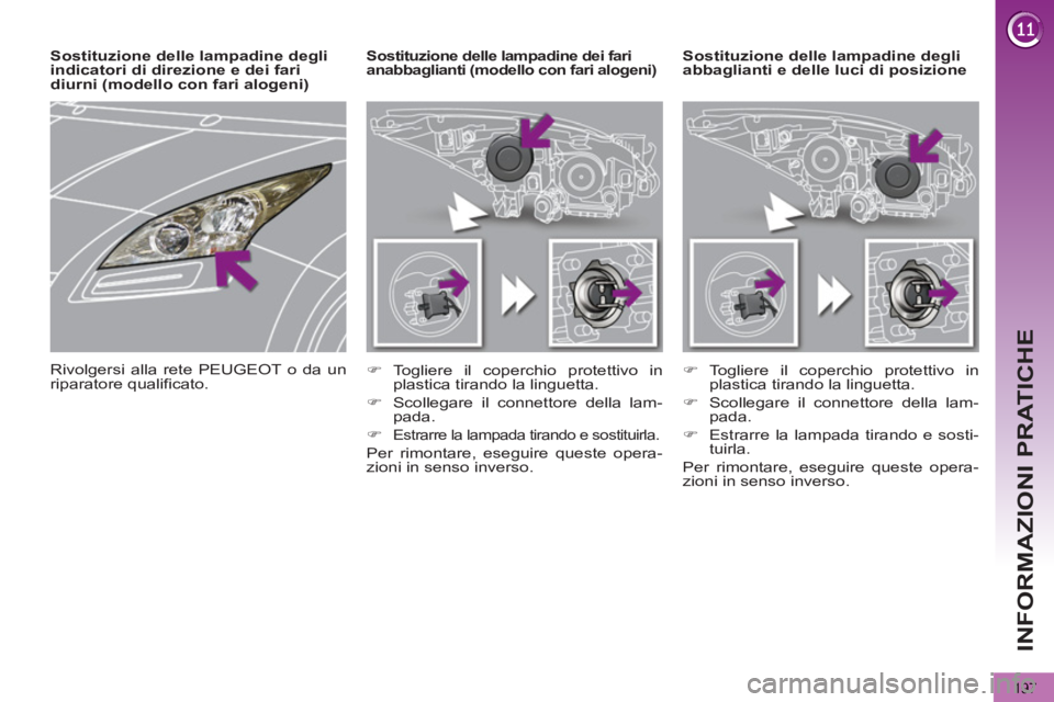 PEUGEOT 5008 2013  Manuale duso (in Italian) INFORMAZIONI PRATICHE
197
   
 
 
 
 
 
 
 
Sostituzione delle lampadine degli 
abbaglianti e delle luci di posizione     
 
 
 
 
 
 Sostituzione delle lampadine dei fari 
anabbaglianti (modello con 
