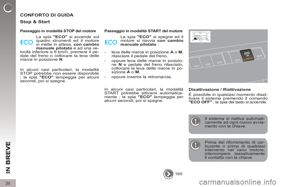 PEUGEOT 5008 2013  Manuale duso (in Italian) IN 
B
20
  CONFORTO DI GUIDA 
   
Sto
p & Start
 
 
Passaggio in modalità STOP del motore 
 
La spia  "ECO" 
 si accende sul 
quadro strumenti ed il motore 
si mette in attesa,  con cambio 
manuale p