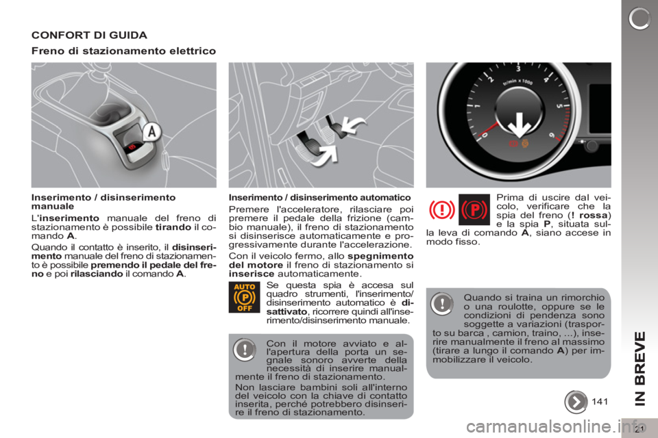 PEUGEOT 5008 2013  Manuale duso (in Italian) IN B
21
CONFORT DI GUIDA 
Freno di stazionamento elettrico 
   
Inserimento / disinserimento 
manuale 
  L inserimento 
 manuale del freno di 
stazionamento è possibile  tirando 
 il co-
mando  A 
.