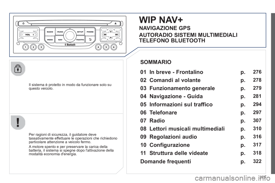 PEUGEOT 5008 2013 Manuale duso (in Italian) 275
Il sistema è protetto in modo da funzionare solo su questo veicolo.
WIP NAV+
01 In breve - Frontalino
Per ragioni di sicurezza, il guidatore deve
tassativamente effettuare le o PEUGEOT 5008 2013 Manuale duso (in Italian) 275
Il sistema è protetto in modo da funzionare solo su questo veicolo.
WIP NAV+
01 In breve - Frontalino
Per ragioni di sicurezza, il guidatore deve
tassativamente effettuare le o