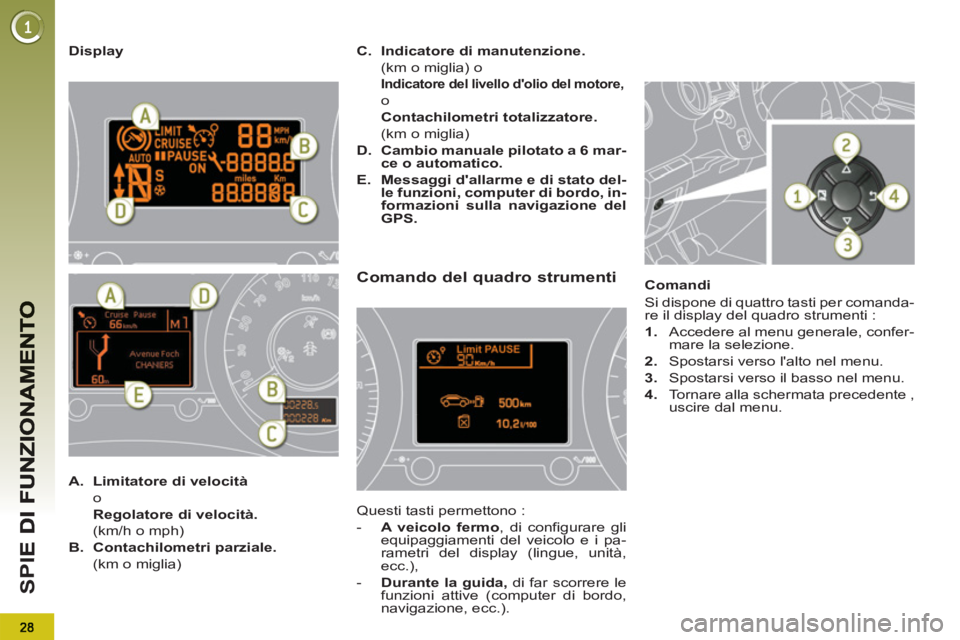 PEUGEOT 5008 2013  Manuale duso (in Italian) SP
I
   
Display 
Comando del quadro strumenti 
 
Questi tasti permettono : 
   
 
-   A veicolo fermo 
, di configurare gli 
equipaggiamenti del veicolo e i pa-
rametri del display (lingue, unità, 
