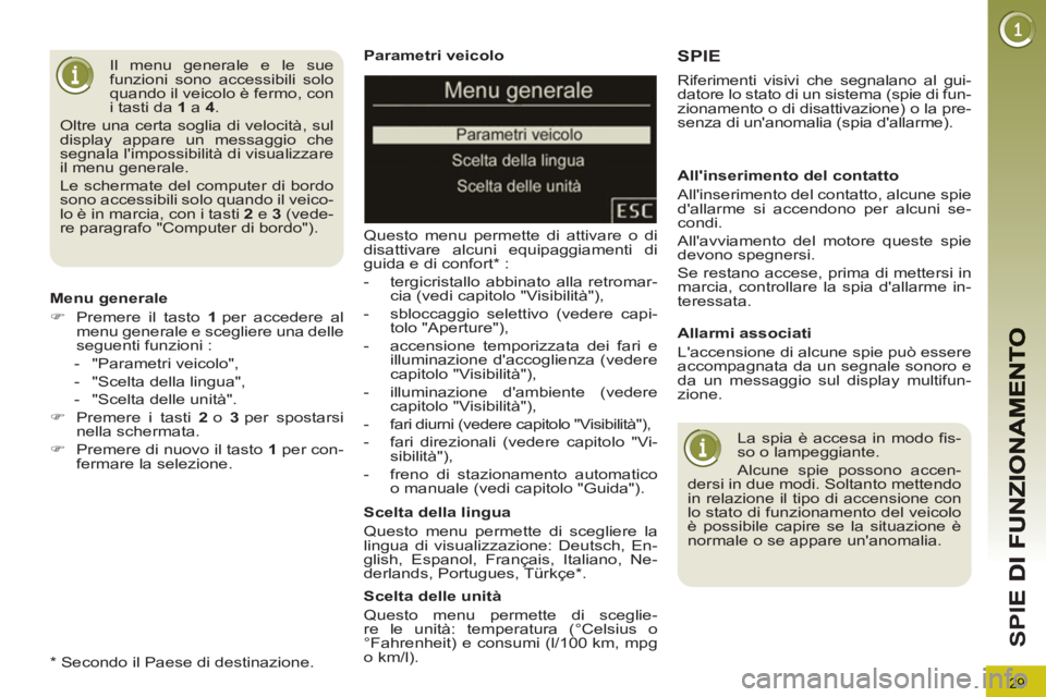 PEUGEOT 5008 2013  Manuale duso (in Italian) 29
SP
I
   
Parametri veicolo 
  Questo menu permette di attivare o di 
disattivare alcuni equipaggiamenti di 
guida e di confort *  : 
   
 
-   tergicristallo abbinato alla retromar-
cia (vedi capit