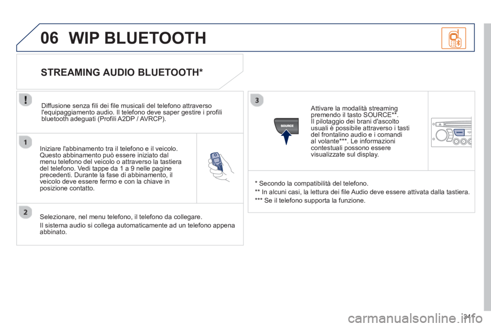 PEUGEOT 5008 2013  Manuale duso (in Italian) 341
06
   
Iniziare labbinamento tra il telefono e il veicolo.Questo abbinamento può essere iniziato dal menu telefono del veicolo o attraverso la tastieradel telefono. Vedi tappe da 1 a 9 nelle pag