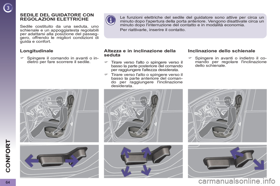 PEUGEOT 5008 2013  Manuale duso (in Italian) CO
64
SEDILE DEL GUIDATORE CON 
REGOLAZIONI ELETTRICHE
  Sedile costituito da una seduta, uno 
schienale e un appoggiatesta regolabili 
per adattarsi alla posizione del passeg-
gero, offrendo le migli