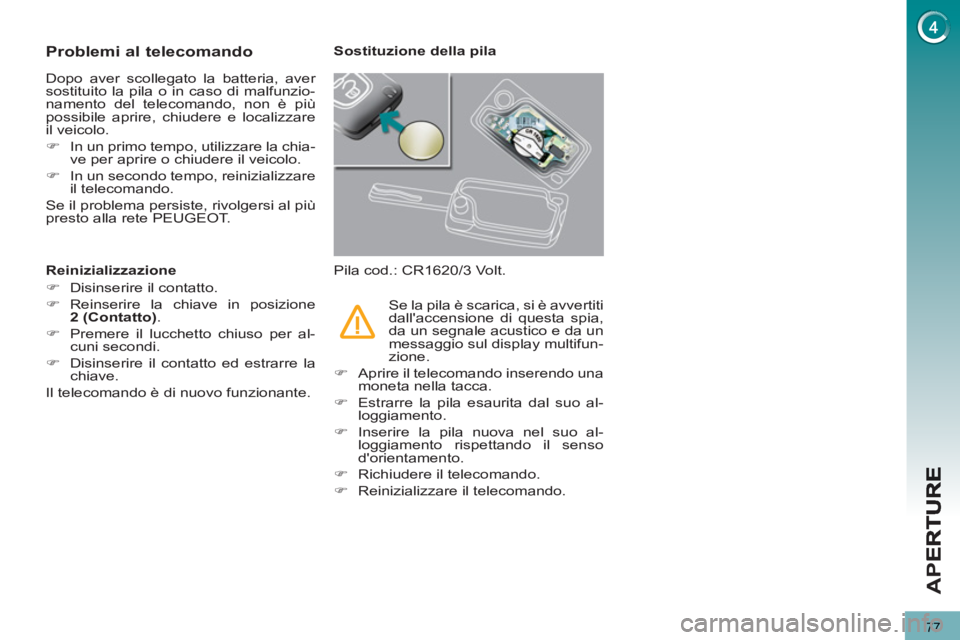 PEUGEOT 5008 2013  Manuale duso (in Italian) APE
77
Problemi al telecomando
  Dopo aver scollegato la batteria, aver 
sostituito la pila o in caso di malfunzio-
namento del telecomando, non è più 
possibile aprire, chiudere e localizzare 
il v
