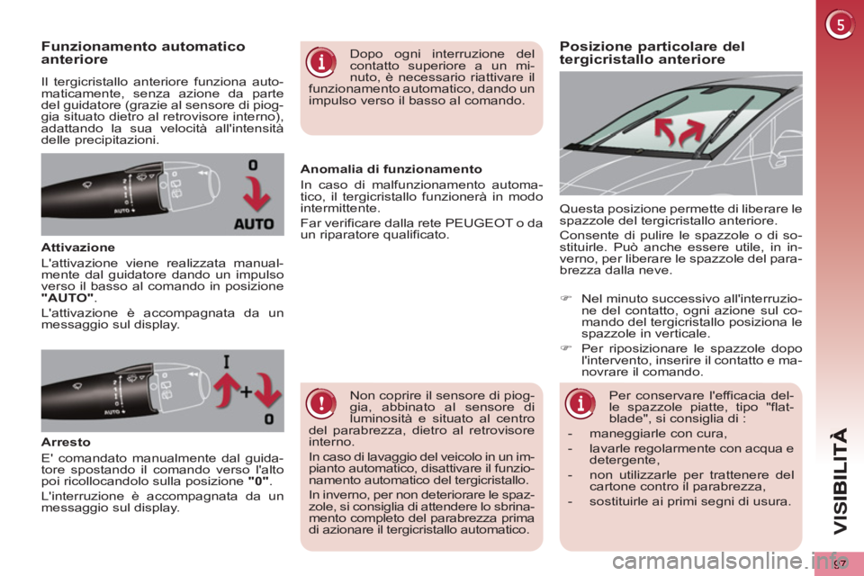 PEUGEOT 5008 2013  Manuale duso (in Italian) VIS
97
Posizione particolare del tergicristallo anteriore Funzionamento automatico anteriore 
  Il tergicristallo anteriore funziona auto-
maticamente, senza azione da parte 
del guidatore (grazie al 