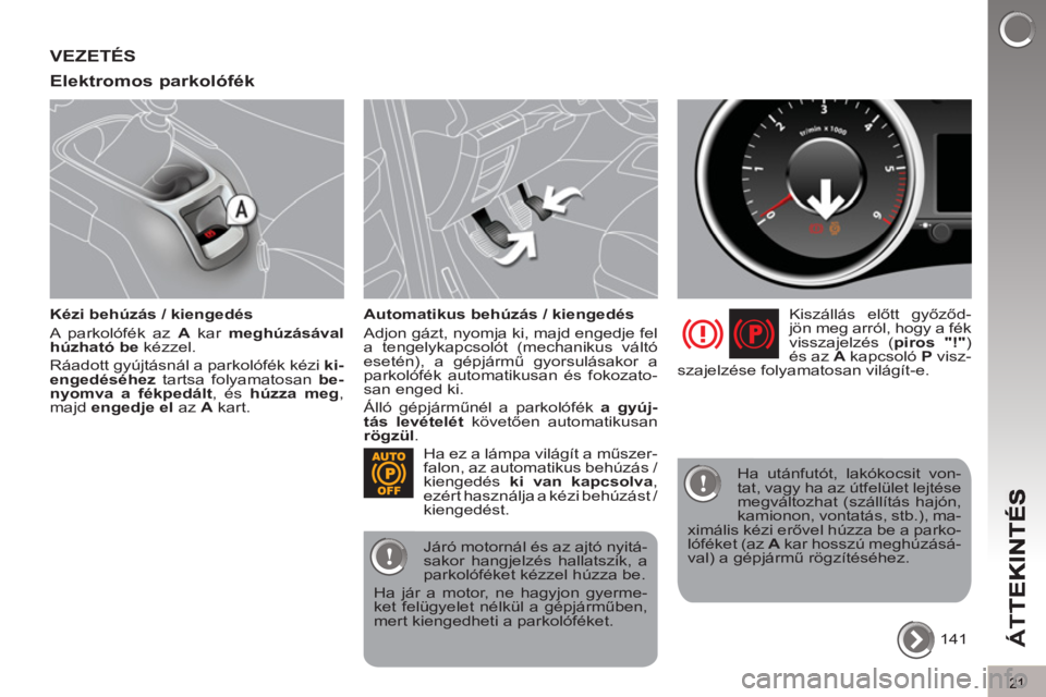 PEUGEOT 5008 2013  Kezelési útmutató (in Hungarian) ÁT
T
21
VEZETÉS 
Elektromos 
parkolófék
   
Kézi behúzás / kiengedés 
  A parkolófék az  A 
 kar  meghúzásával 
 
  húzható be 
 kézzel. 
  Ráadott gyújtásnál a parkolófék kézi 
