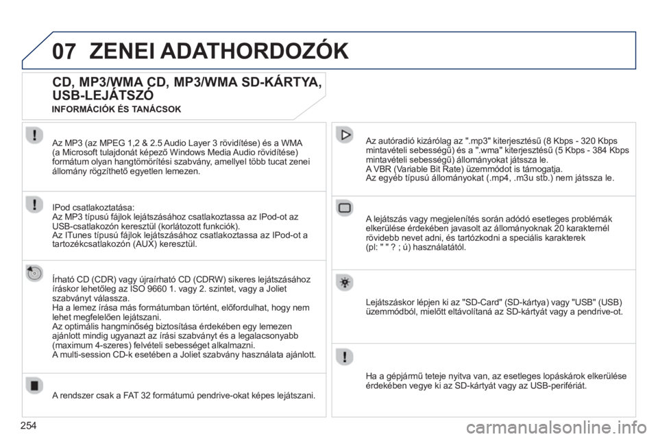 PEUGEOT 5008 2013  Kezelési útmutató (in Hungarian) 254
07ZENEI ADATHORDOZÓK 
CD, MP3/WMA CD, MP3/WMA SD-KÁRTYA,
USB-LEJÁTSZÓ 
,
   Írható CD (CDR) vagy újraírható CD (CDRW) sikeres lejátszásához
íráskor lehetőleg az ISO 9660 1. vagy 2. 