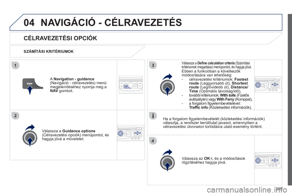 PEUGEOT 5008 2013  Kezelési útmutató (in Hungarian) 289
04NAVIGÁCIÓ - CÉLRAVEZETÉS 
CÉLRAVEZETÉSI OPCIÓK 
   
SZÁMÍTÁSI KRITÉRIUMOK
V
álassza a  Guidance options(Célravezetési opciók) menüpontot, és 
hagyja jóvá a műveletet.  
V
ál