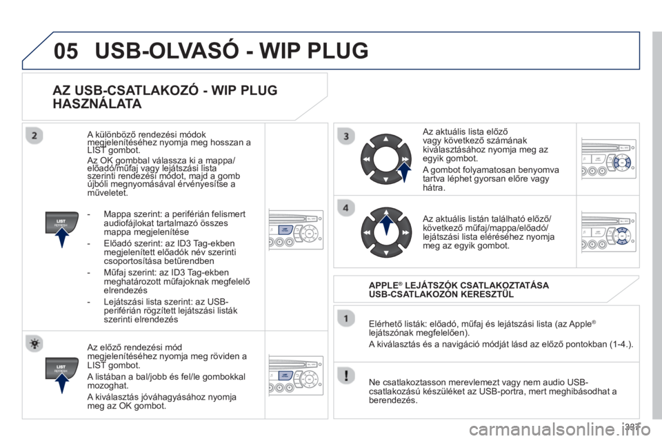 PEUGEOT 5008 2013  Kezelési útmutató (in Hungarian) 337
05
   
AZ USB-CSATLAKOZÓ - WIP PLUG 
HASZNÁLATA 
   Az előző rendez