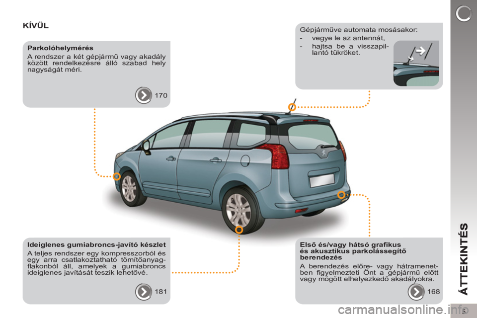 PEUGEOT 5008 2013  Kezelési útmutató (in Hungarian) 5
KÍVÜL  
 
 
Első és/vagy hátsó graﬁ kus 
és akusztikus parkolássegítő 
berendezés 
  A berendezés előre- vagy hátramenet-
ben ﬁ gyelmezteti Önt a gépjármű előtt 
vagy mögött