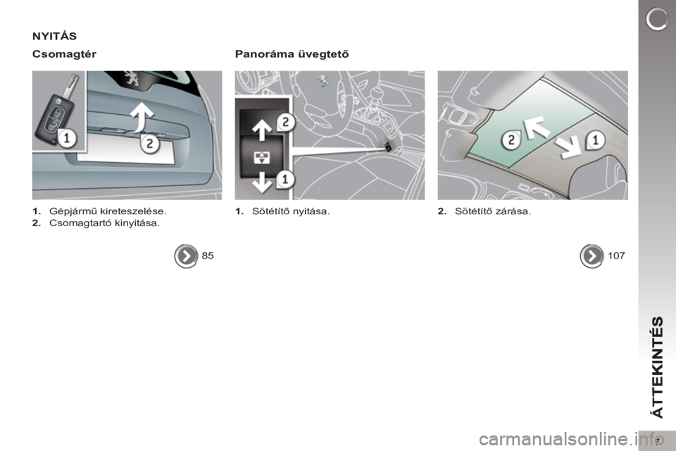 PEUGEOT 5008 2013  Kezelési útmutató (in Hungarian) ÁT
T
7
NYITÁS 
Csoma
gtér   
Panoráma üvegtető 
 
 
 
1. 
 Sötétítő nyitása.   
 
 
 
1. 
 Gépjármű kireteszelése. 
   
2. 
 Csomagtartó kinyitása.  
  85  
  
107      
2. 
 Sötét�
