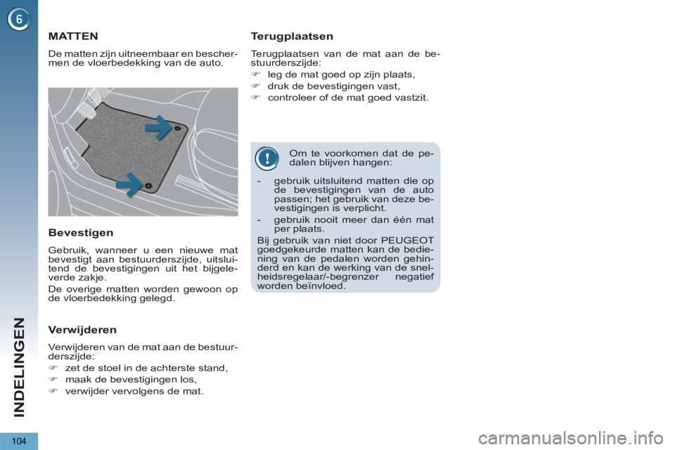 PEUGEOT 5008 2013  Instructieboekje (in Dutch) INDELINGEN
104
   
Om te voorkomen dat de pe-
dalen blijven hangen: 
MATTEN 
  De matten zijn uitneembaar en bescher-
men de vloerbedekking van de auto. 
   
Terugplaatsen 
 
Terugplaatsen van de mat 