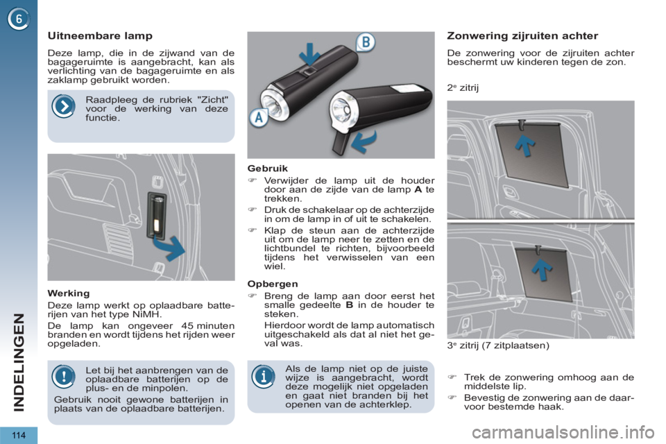 PEUGEOT 5008 2013  Instructieboekje (in Dutch) INDELINGEN
11 4
   
 
 
 
 
 
 
 
 
Uitneembare lamp 
 
Deze lamp, die in de zijwand van de 
bagageruimte is aangebracht, kan als 
verlichting van de bagageruimte en als 
zaklamp gebruikt worden. 
   