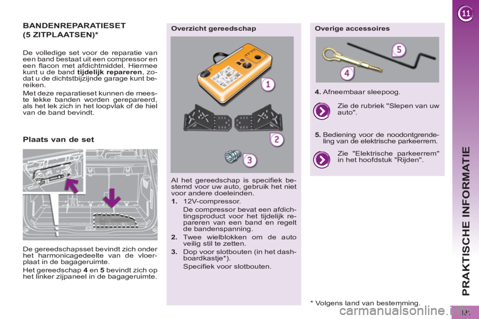 PEUGEOT 5008 2013 Instructieboekje (in Dutch)
PRAKTISCHE INFORMATIE
181
BANDENREPARATIESET
De volledige set voor de reparatie van
een band bestaat uit een compressor en
een fl acon met afdichtmiddel. Hiermee
kunt u de band tijdelijk r PEUGEOT 5008 2013 Instructieboekje (in Dutch)
PRAKTISCHE INFORMATIE
181
BANDENREPARATIESET
De volledige set voor de reparatie van
een band bestaat uit een compressor en
een fl acon met afdichtmiddel. Hiermee
kunt u de band tijdelijk r