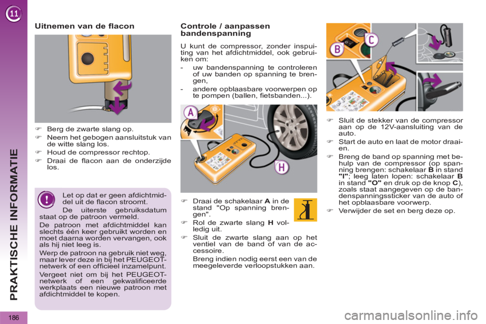 PEUGEOT 5008 2013  Instructieboekje (in Dutch) PRAKTISCHE INFORMATIE
186
   
Let op dat er geen afdichtmid-
del uit de ﬂ acon stroomt. 
  De uiterste gebruiksdatum 
staat op de patroon vermeld. 
  De patroon met afdichtmiddel kan 
slechts één 