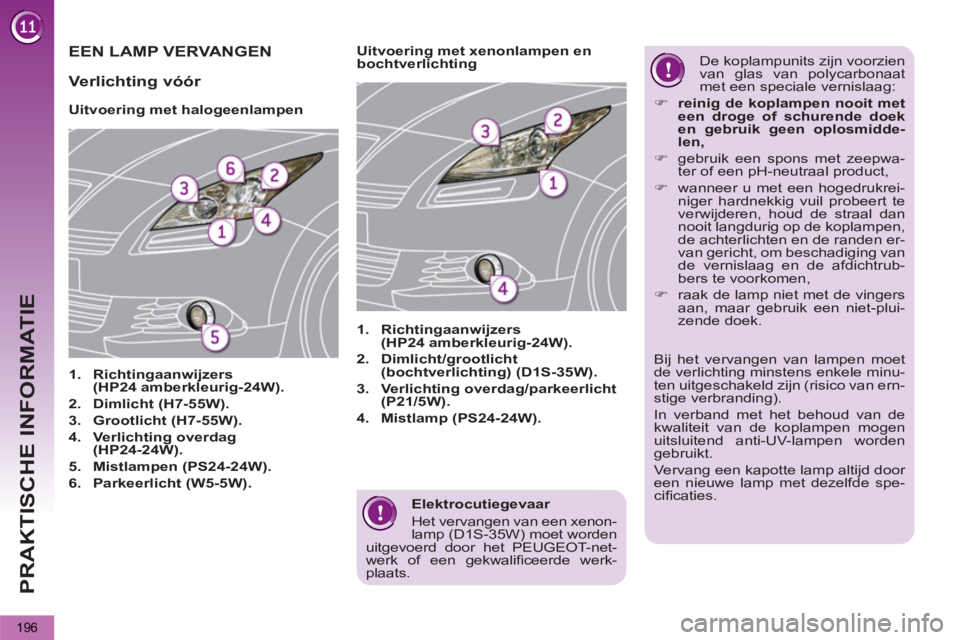 PEUGEOT 5008 2013  Instructieboekje (in Dutch) PRAKTISCHE INFORMATIE
196
   
Elektrocutiegevaar 
  Het vervangen van een xenon-
lamp (D1S-35W) moet worden 
uitgevoerd door het PEUGEOT-net-
werk of een gekwaliﬁ ceerde  werk-
plaats.  
 
EEN LAMP 