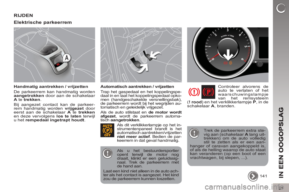 PEUGEOT 5008 2013  Instructieboekje (in Dutch) IN 
E
21
RIJDEN 
Elektrische 
parkeerrem 
   
Handmatig aantrekken / vrijzetten 
  De parkeerrem kan handmatig worden 
  aangetrokken 
 door aan de schakelaar 
  A 
 te  trekken 
. 
  Bij aangezet con