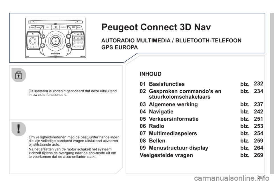 PEUGEOT 5008 2013 Instructieboekje (in Dutch) 231
Dit systeem is zodanig gecodeerd dat deze uitsluitend
in uw auto functioneert.
Peugeot Connect 3D Nav
Om veiligheidsredenen mag de bestuurder handelingen
die zijn volledige aandacht vragen PEUGEOT 5008 2013 Instructieboekje (in Dutch) 231
Dit systeem is zodanig gecodeerd dat deze uitsluitend
in uw auto functioneert.
Peugeot Connect 3D Nav
Om veiligheidsredenen mag de bestuurder handelingen
die zijn volledige aandacht vragen