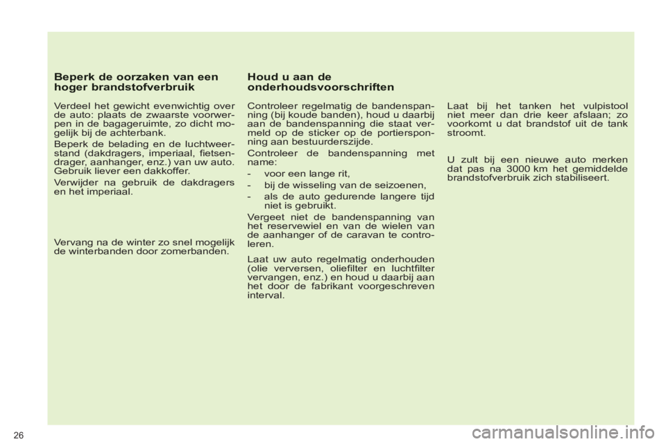 PEUGEOT 5008 2013  Instructieboekje (in Dutch) 26
   
Beperk de oorzaken van eenhoger brandstofverbruik
 
 
Verdeel het gewicht evenwichtig over 
de auto: plaats de zwaarste voorwer-
pen in de bagageruimte, zo dicht mo-
gelijk bij de achterbank. 
