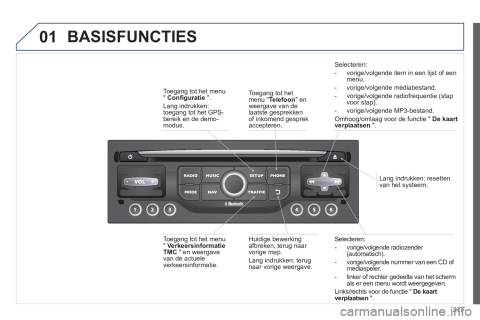 PEUGEOT 5008 2013 Instructieboekje (in Dutch) 277
01
Selecteren:
- vori
ge/volgende radiozender (automatisch).
- vori
ge/volgende nummer van een CD of mediaspeler.
- linker o
f rechter gedeelte van het scherm
als er een menu wordt weergegeve PEUGEOT 5008 2013 Instructieboekje (in Dutch) 277
01
Selecteren:
- vori
ge/volgende radiozender (automatisch).
- vori
ge/volgende nummer van een CD of mediaspeler.
- linker o
f rechter gedeelte van het scherm
als er een menu wordt weergegeve