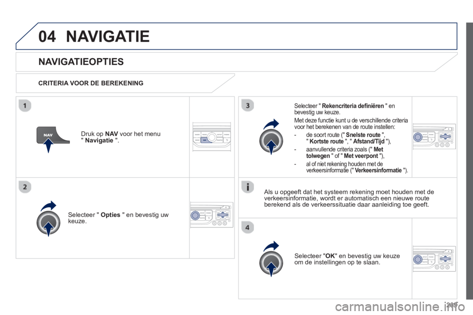 PEUGEOT 5008 2013 Instructieboekje (in Dutch) 289
04NAVIGATIE
NAVIGATIEOPTIES
CRITERIA VOOR DE BEREKENING
Selecteer " Opties
" en bevestig uw keuze.
Selecteer " OK
" en bevestig uw keuze
om de instellingen op te slaan.
Selectee PEUGEOT 5008 2013 Instructieboekje (in Dutch) 289
04NAVIGATIE
NAVIGATIEOPTIES
CRITERIA VOOR DE BEREKENING
Selecteer " Opties
" en bevestig uw keuze.
Selecteer " OK
" en bevestig uw keuze
om de instellingen op te slaan.
Selectee