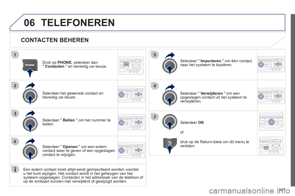 PEUGEOT 5008 2013 Instructieboekje (in Dutch) 301
06
CONTACTEN BEHEREN
Druk op PHONE
, selecteer dan
" Contacten
" en bevestig uw keuze.
Selecteer het gewenste contact enbevestig uw keuze.
Selecteer " Importeren
" om één contact
na PEUGEOT 5008 2013 Instructieboekje (in Dutch) 301
06
CONTACTEN BEHEREN
Druk op PHONE
, selecteer dan
" Contacten
" en bevestig uw keuze.
Selecteer het gewenste contact enbevestig uw keuze.
Selecteer " Importeren
" om één contact
na