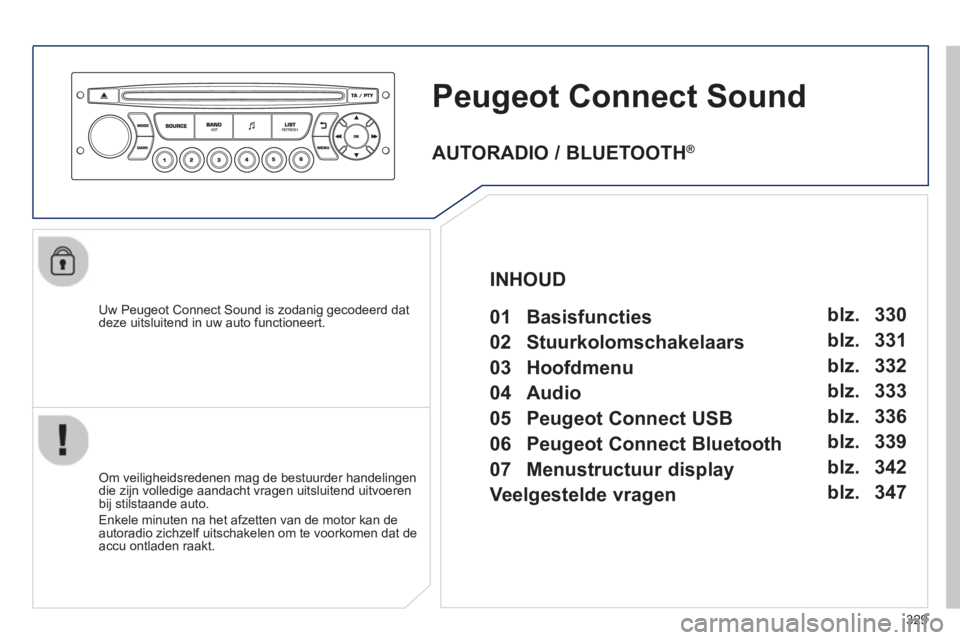PEUGEOT 5008 2013  Instructieboekje (in Dutch) 329
Peugeot Connect Sound 
   
Uw Peugeot Connect Sound is zodanig gecodeerd dat deze uitsluitend in uw auto functioneert.
   
Om veiligheidsredenen mag de bestuurder handelingen
die zijn volledige aa